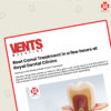 Vents Magazine | Root Canal Treatment in a few hours at Royal Dental Clinics